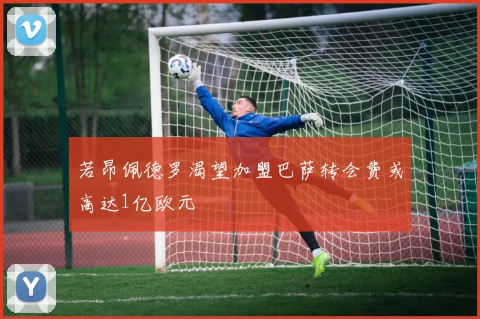若昂佩德罗渴望加盟巴萨转会费或高达1亿欧元
