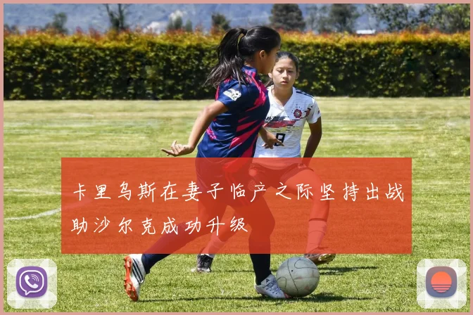 卡里乌斯在妻子临产之际坚持出战助沙尔克成功升级