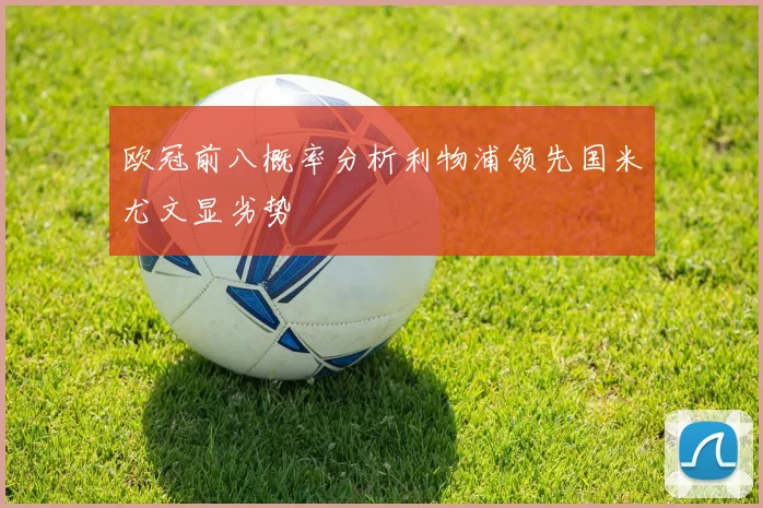欧冠前八概率分析利物浦领先国米尤文显劣势