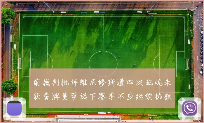 前裁判批评维尼修斯遭四次犯规未获黄牌曼萨诺下赛季不应继续执教西甲