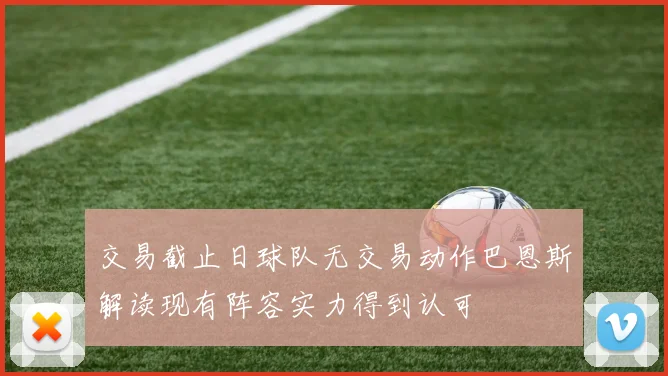 交易截止日球队无交易动作巴恩斯解读现有阵容实力得到认可