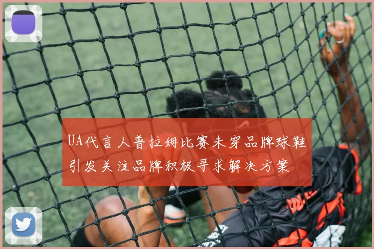 UA代言人普拉姆比赛未穿品牌球鞋引发关注品牌积极寻求解决方案