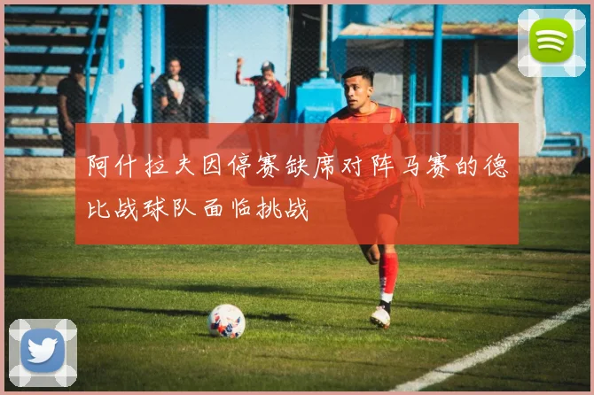 阿什拉夫因停赛缺席对阵马赛的德比战球队面临挑战