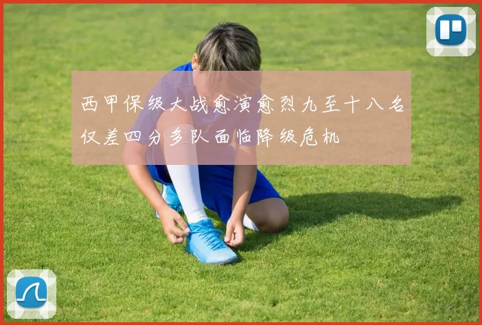 西甲保级大战愈演愈烈九至十八名仅差四分多队面临降级危机