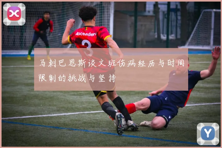 马刺巴恩斯谈文班伤病经历与时间限制的挑战与坚持