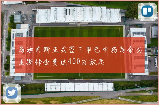 乌迪内斯正式签下毕巴中场乌奈戈麦斯转会费达400万欧元