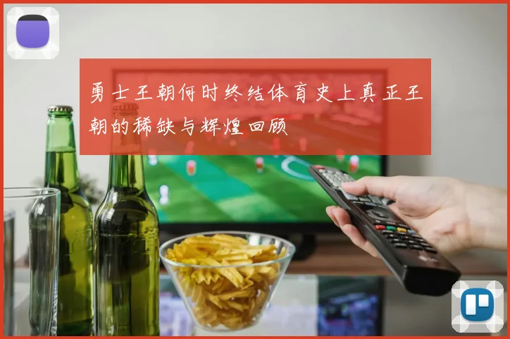 勇士王朝何时终结体育史上真正王朝的稀缺与辉煌回顾