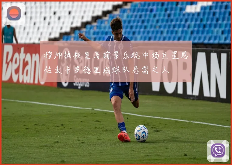 穆帅执教皇马前景乐观中场巨星恩佐麦卡罗德里成球队急需之人