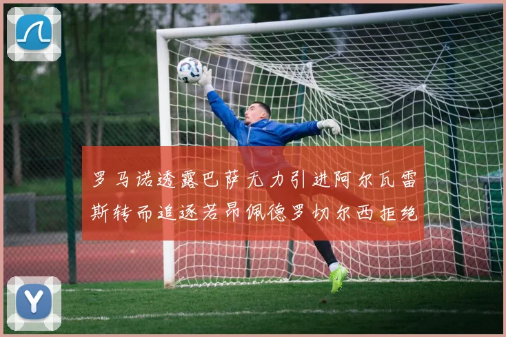 罗马诺透露巴萨无力引进阿尔瓦雷斯转而追逐若昂佩德罗切尔西拒绝放人