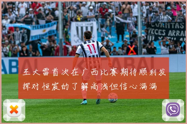 王大雷首次在广西比赛期待顺利发挥对恒宸的了解尚浅但信心满满