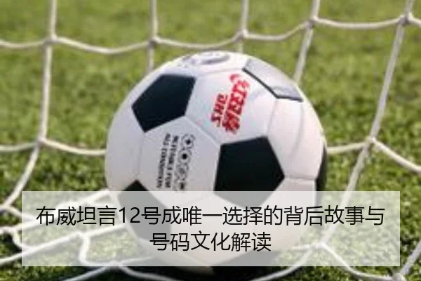 布威坦言12号成唯一选择的背后故事与号码文化解读 - xingkong.com